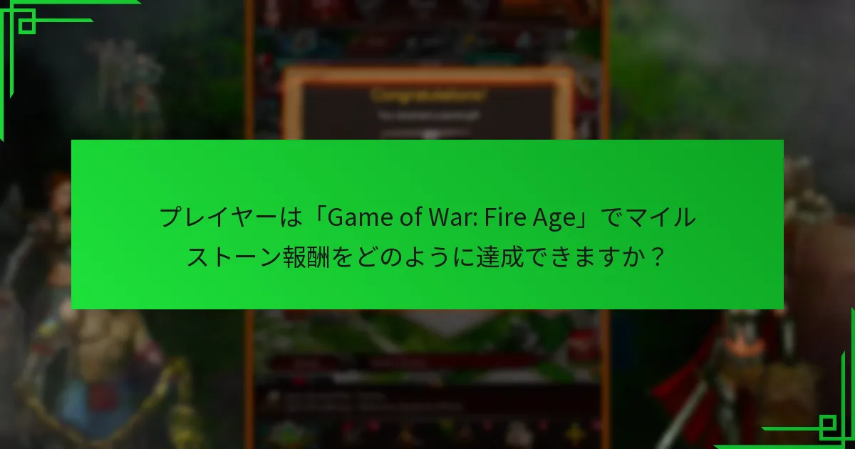 「Game of War: Fire Age」におけるマイルストーン報酬はいつリセットまたは変更されますか？